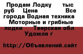 Продам Лодку 300 тыс.руб. › Цена ­ 300 000 - Все города Водная техника » Моторные и грибные лодки   . Тверская обл.,Удомля г.